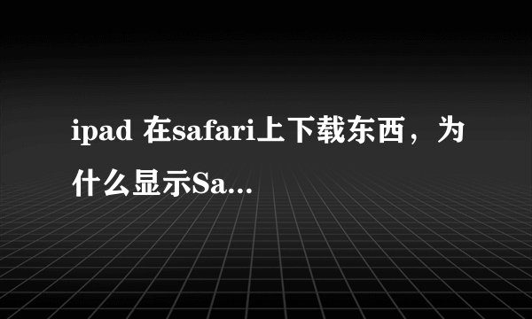 ipad 在safari上下载东西，为什么显示Safari无法下载此文件？