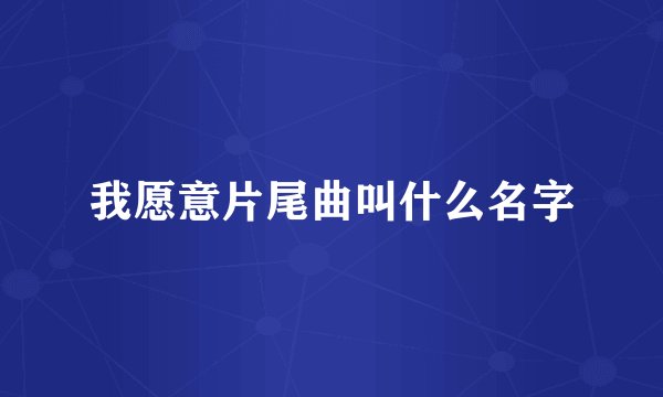我愿意片尾曲叫什么名字
