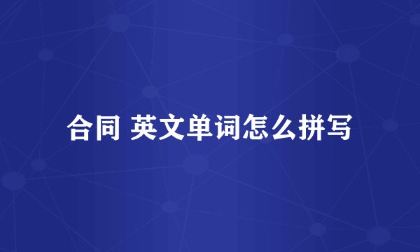 合同 英文单词怎么拼写