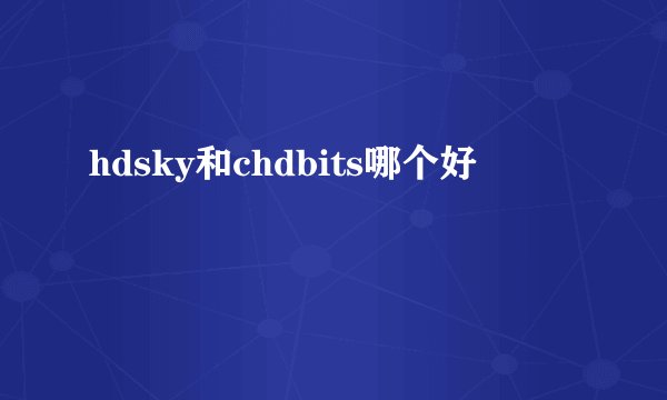 hdsky和chdbits哪个好