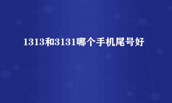 1313和3131哪个手机尾号好