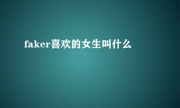 faker喜欢的女生叫什么