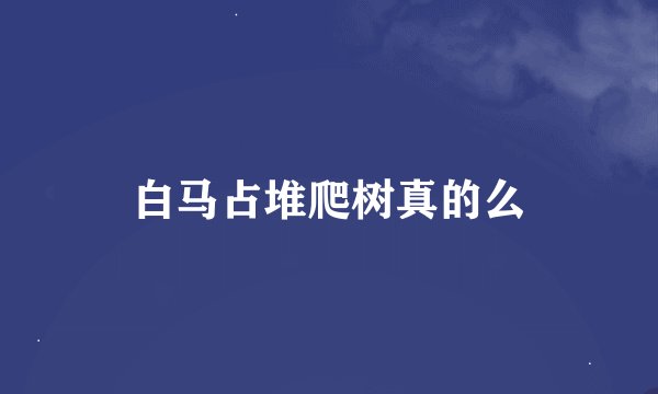 白马占堆爬树真的么