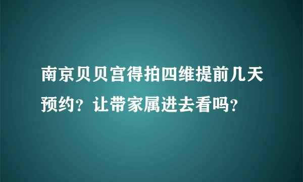 南京贝贝宫得拍四维提前几天预约？让带家属进去看吗？