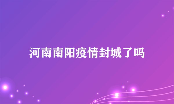 河南南阳疫情封城了吗