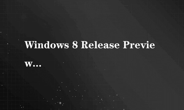 Windows 8 Release Preview 是什么