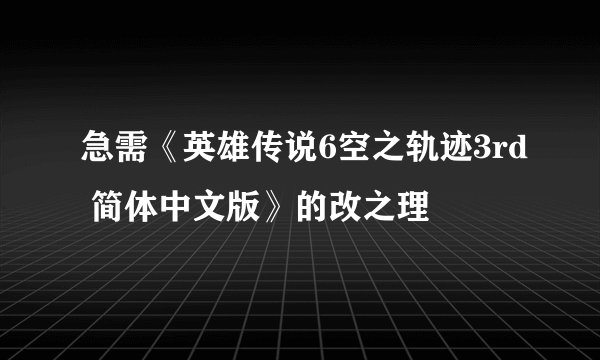 急需《英雄传说6空之轨迹3rd 简体中文版》的改之理