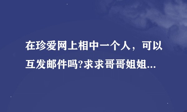 在珍爱网上相中一个人，可以互发邮件吗?求求哥哥姐姐，说下!