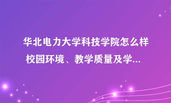 华北电力大学科技学院怎么样 校园环境、教学质量及学生生活体验？