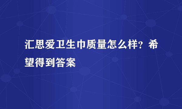 汇思爱卫生巾质量怎么样？希望得到答案