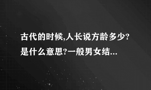 古代的时候,人长说方龄多少?是什么意思?一般男女结婚的年龄在多少