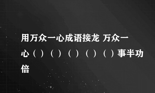 用万众一心成语接龙 万众一心（）（）（）（）（）事半功倍