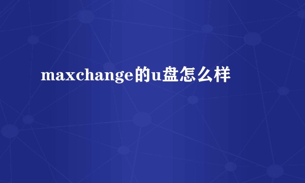 maxchange的u盘怎么样