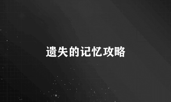 遗失的记忆攻略