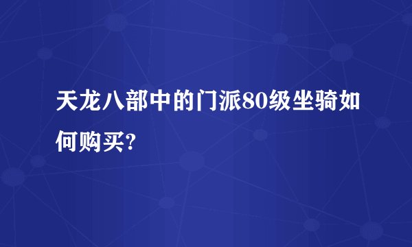 天龙八部中的门派80级坐骑如何购买?