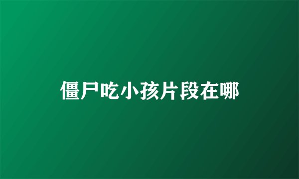 僵尸吃小孩片段在哪
