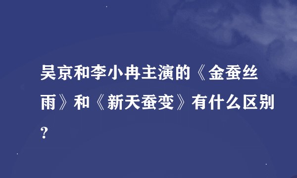 吴京和李小冉主演的《金蚕丝雨》和《新天蚕变》有什么区别？