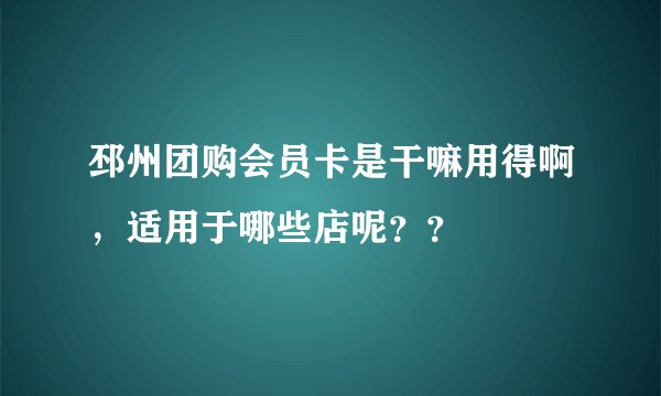 邳州团购会员卡是干嘛用得啊，适用于哪些店呢？？