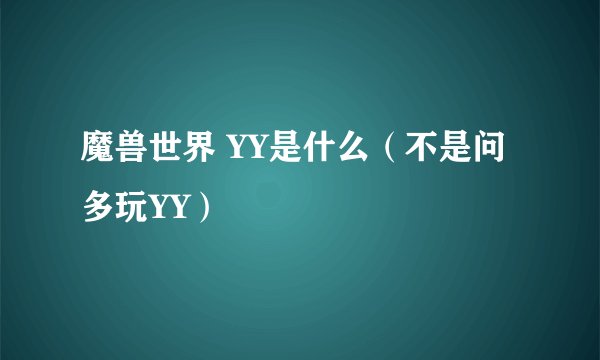 魔兽世界 YY是什么（不是问多玩YY）