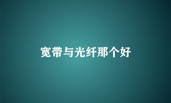 宽带与光纤那个好