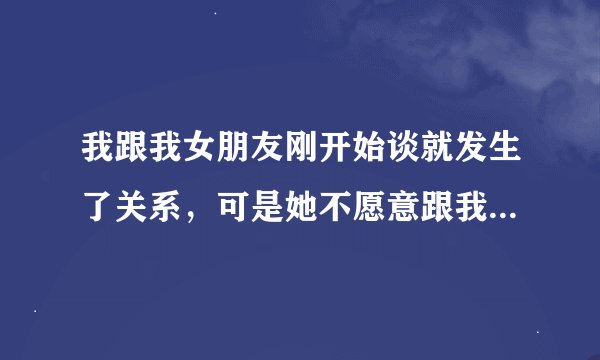 我跟我女朋友刚开始谈就发生了关系，可是她不愿意跟我同居，我对她是一见钟情，追了一个星期就在一起了？