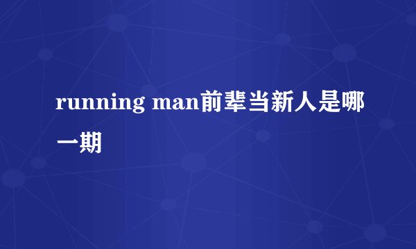running man前辈当新人是哪一期