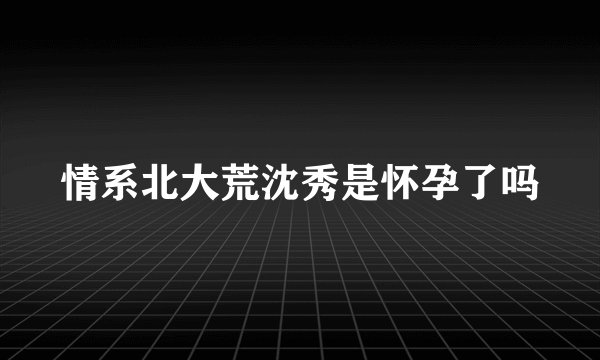 情系北大荒沈秀是怀孕了吗
