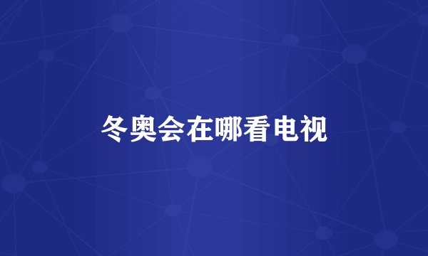 冬奥会在哪看电视