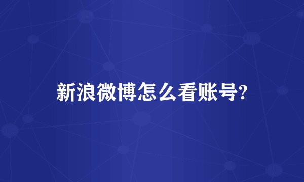 新浪微博怎么看账号?