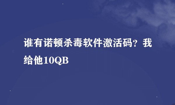 谁有诺顿杀毒软件激活码？我给他10QB