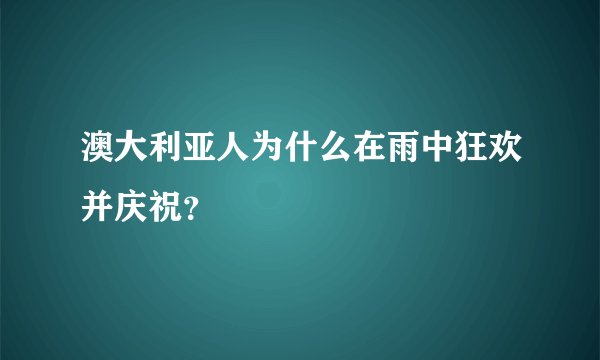澳大利亚人为什么在雨中狂欢并庆祝？