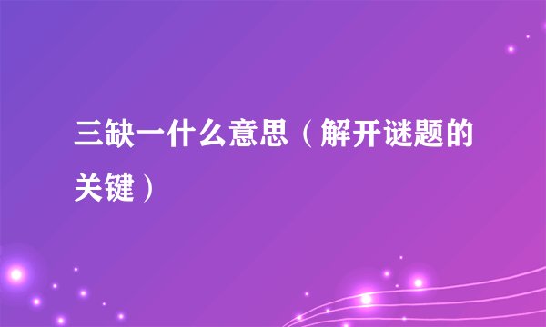 三缺一什么意思（解开谜题的关键）