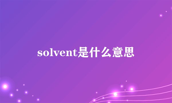 solvent是什么意思