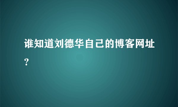 谁知道刘德华自己的博客网址？