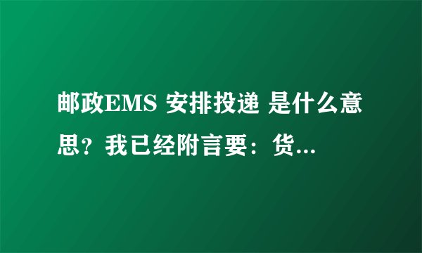 邮政EMS 安排投递 是什么意思？我已经附言要：货到邮局通知自取了，货还会送到我家吗？到现在还没来电话