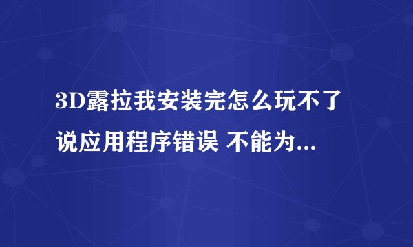 3D露拉我安装完怎么玩不了 说应用程序错误 不能为written 怎么弄 求助高手解答