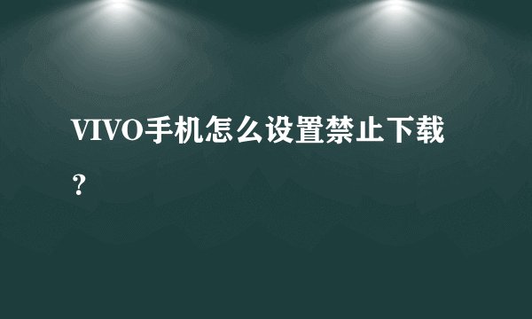 VIVO手机怎么设置禁止下载？