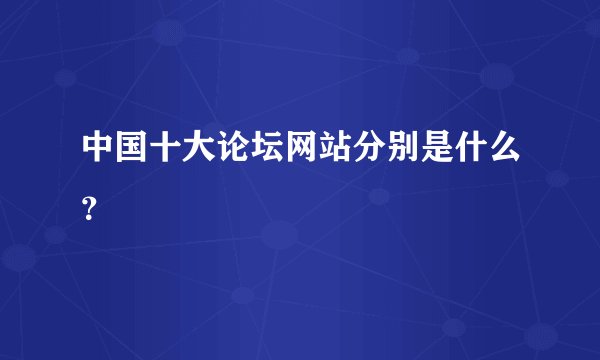 中国十大论坛网站分别是什么？
