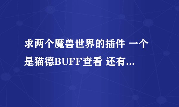 求两个魔兽世界的插件 一个是猫德BUFF查看 还有一个是BUFF计时条