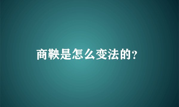 商鞅是怎么变法的？