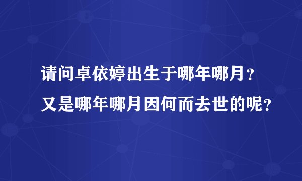 请问卓依婷出生于哪年哪月？又是哪年哪月因何而去世的呢？