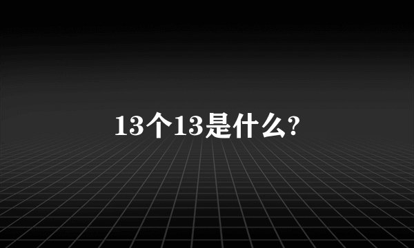13个13是什么?