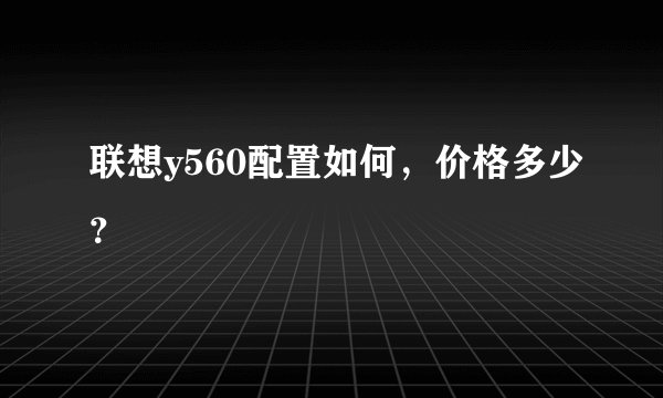 联想y560配置如何，价格多少？