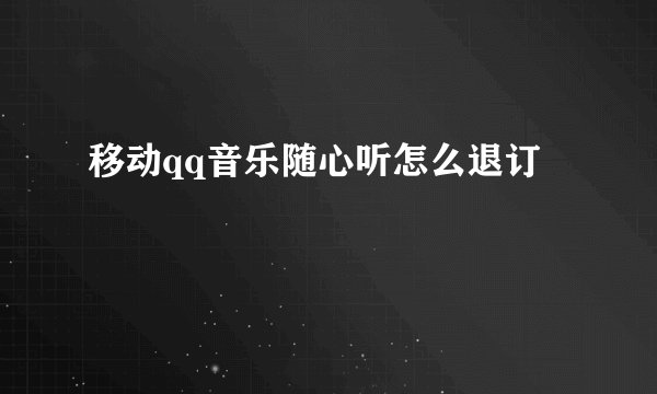 移动qq音乐随心听怎么退订