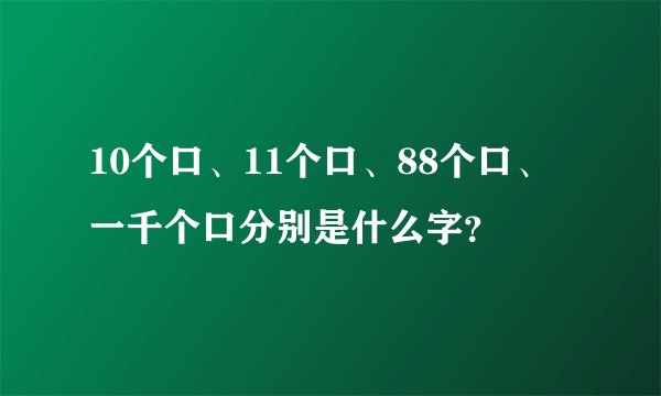 10个口、11个口、88个口、一千个口分别是什么字？