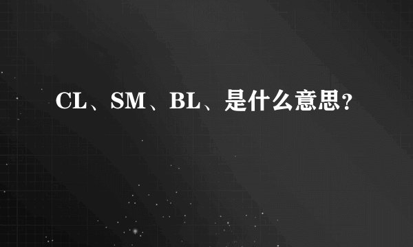 CL、SM、BL、是什么意思？