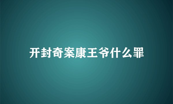 开封奇案康王爷什么罪