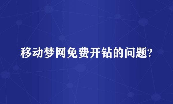 移动梦网免费开钻的问题?