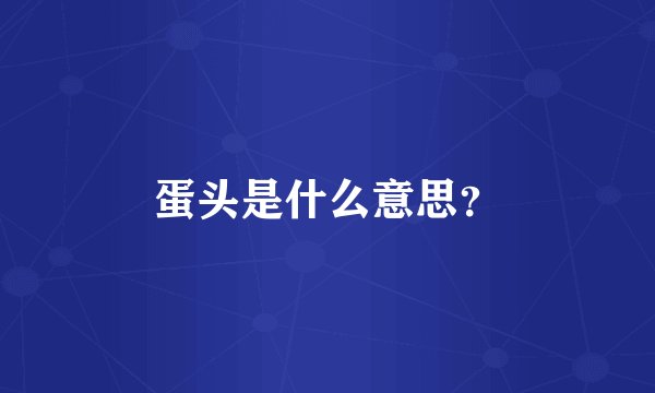 蛋头是什么意思？