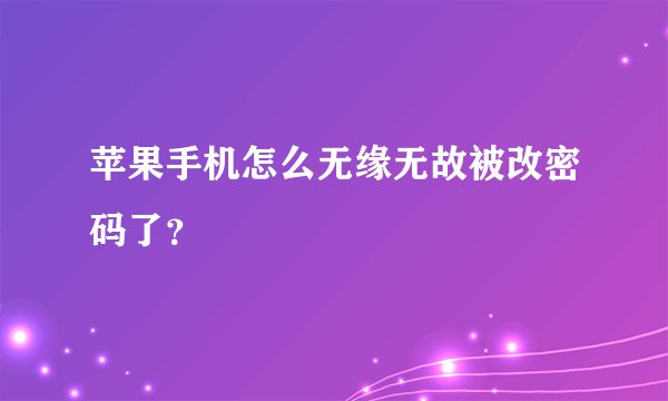 苹果手机怎么无缘无故被改密码了？